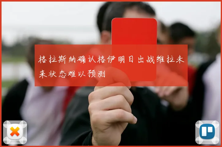 格拉斯纳确认格伊明日出战维拉未来状态难以预测