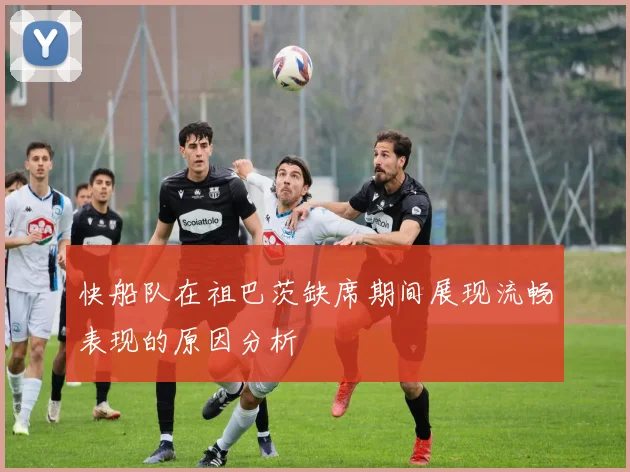 快船队在祖巴茨缺席期间展现流畅表现的原因分析