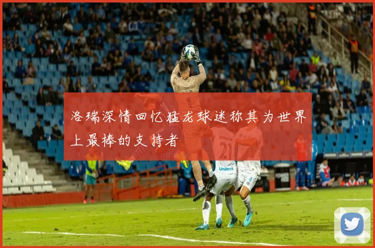 洛瑞深情回忆猛龙球迷称其为世界上最棒的支持者