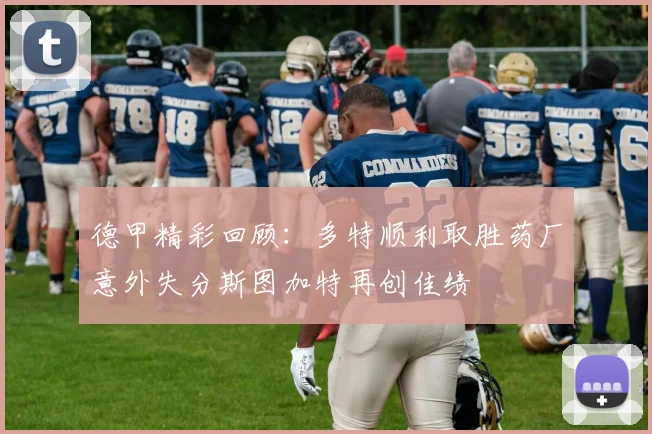 德甲精彩回顾：多特顺利取胜药厂意外失分斯图加特再创佳绩