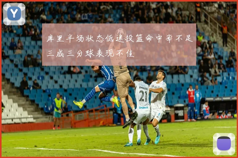 库里半场状态低迷投篮命中率不足三成三分球表现不佳