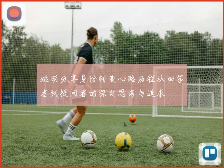 姚明分享身份转变心路历程从回答者到提问者的深刻思考与追求