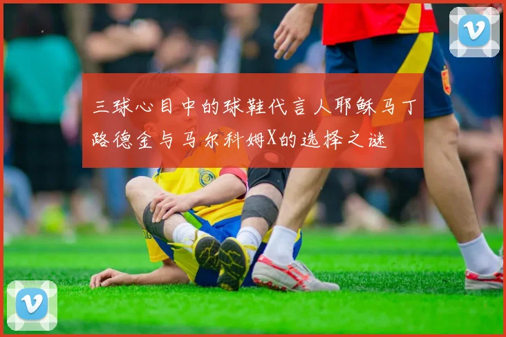 三球心目中的球鞋代言人耶稣马丁路德金与马尔科姆X的选择之谜
