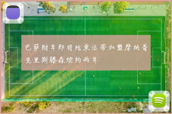 巴萨财年即将结束法蒂加盟摩纳哥克里斯滕森续约两年