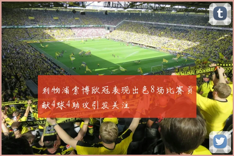 利物浦索博欧冠表现出色8场比赛贡献4球4助攻引发关注