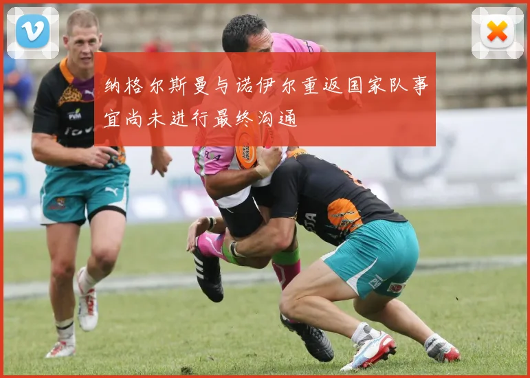 纳格尔斯曼与诺伊尔重返国家队事宜尚未进行最终沟通