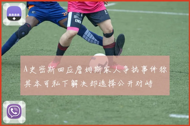 A史密斯回应詹姆斯家人争执事件称其本可私下解决却选择公开对峙